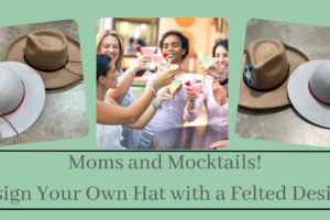 Moms & Mocktails Night Of Fun And Felting Hats On May 11th From 7:00 To 9:00 (Taught By Stephanie, Classroom A And B, $59)