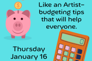 Don’t Starve Like an Artist—budgeting tips that will help everyone, Thursday, January 16th at 10:30am (taught by Jenny in classroom A, $9)