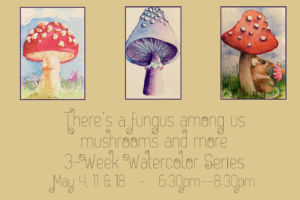 There’s a Fungus Among Us, Mushrooms 🍄 and More Watercolor Painting Series Class with Gail, Mondays May 4, 11 & 18 from 6:30pm to 8:30pm (Taught by Gail, in the Classroom, $29)