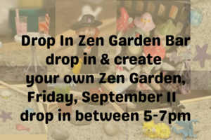 Zen Garden Bar– drop in and create your own Zen Garden, Fri Sept 11 from 5-7pm (Taught By Jenny in the classroom $19 and up)